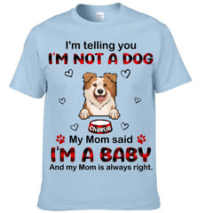 I'm Not A Dog My Mom Said I'm A Baby And My Mom is Always Right Customized Clothing - Gifts For Pets Lovers